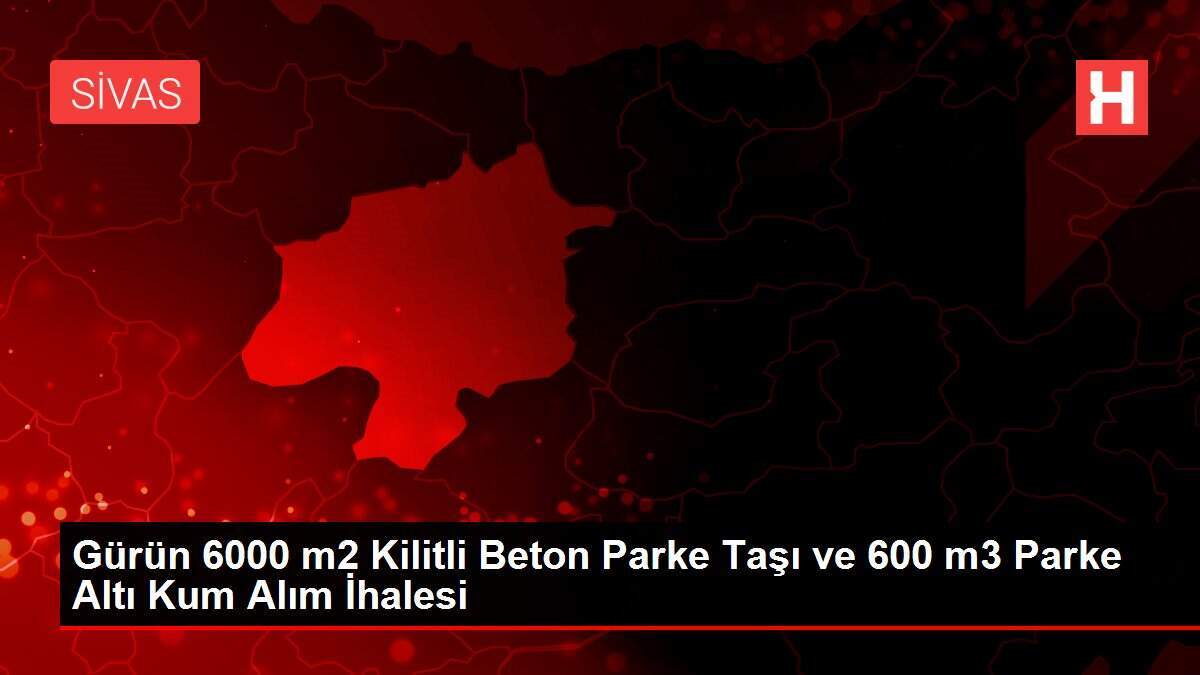 Gürün 6000 m2 Kilitli Beton Parke Taşı ve 600 m3 Parke Altı Kum Alım İhalesi