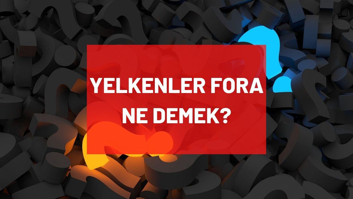 Yelkenler Fora ne demek? TDK'ya göre yelkenler fora anlamı var mı, ne anlama geliyor? Yelkenler Fora denildiğinde ne olur?
