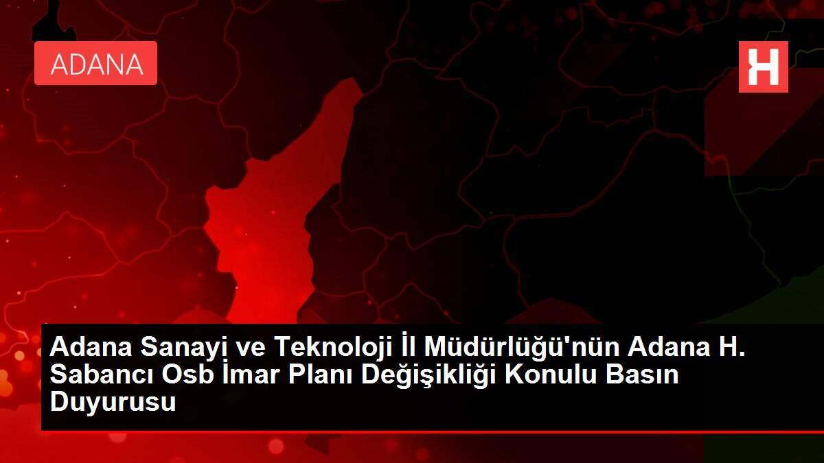 Adana Sanayi ve Teknoloji İl Müdürlüğü'nün Adana H. Sabancı Osb İmar Planı Değişikliği Konulu Basın Duyurusu