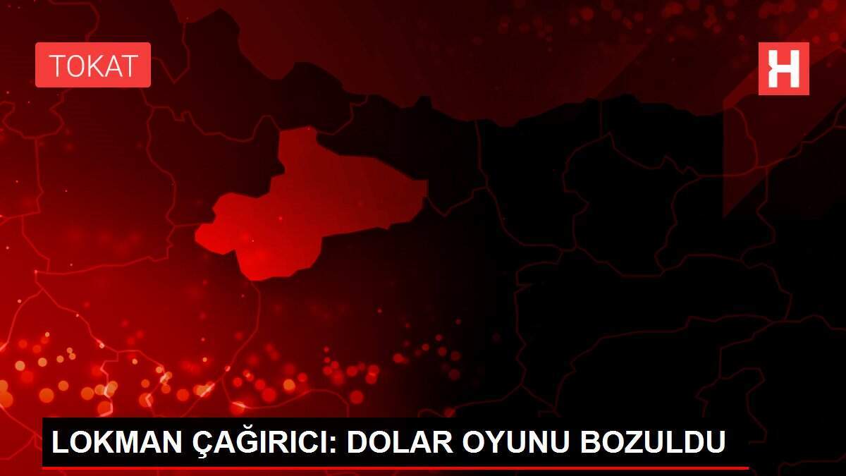 LOKMAN ÇAĞIRICI: DOLAR OYUNU BOZULDU