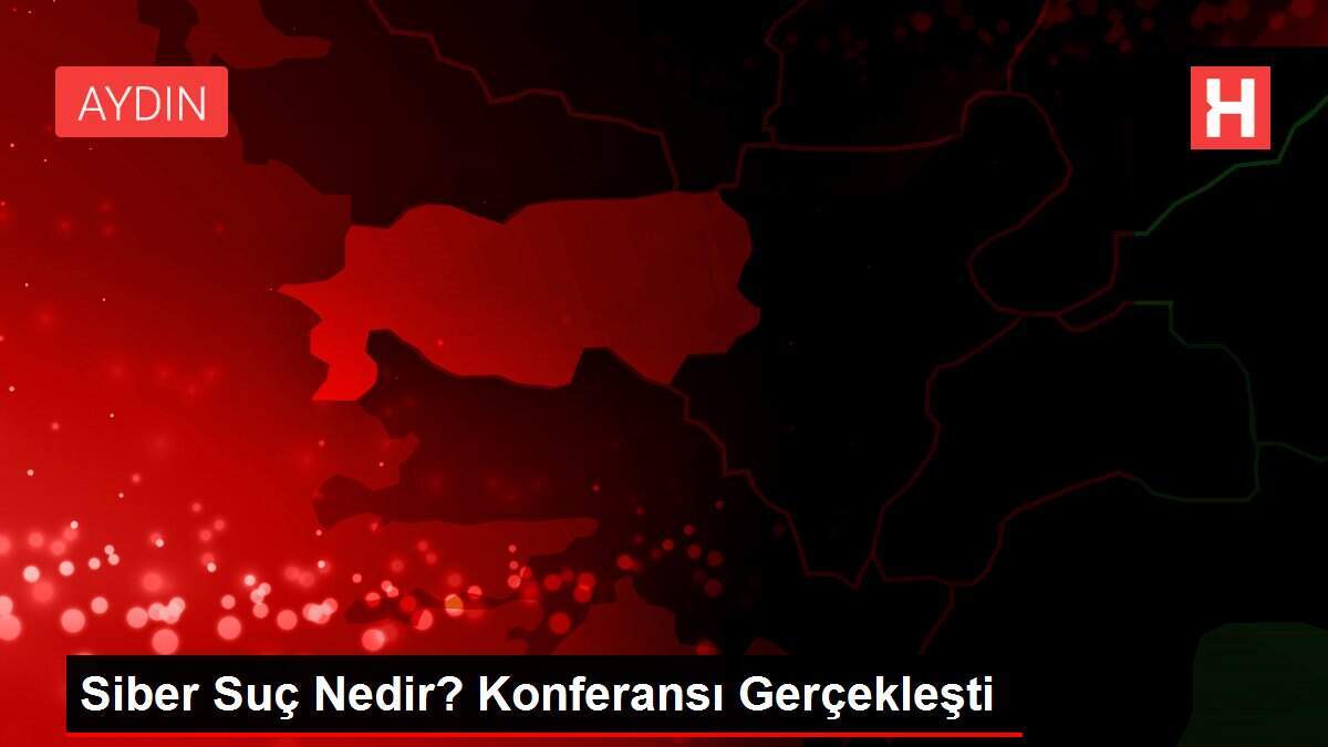 Siber Suç Nedir? Konferansı Gerçekleşti