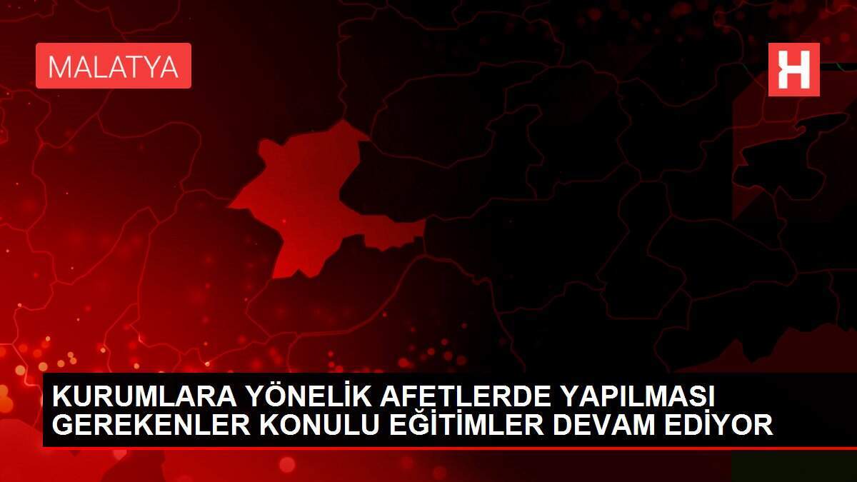 KURUMLARA YÖNELİK AFETLERDE YAPILMASI GEREKENLER KONULU EĞİTİMLER DEVAM EDİYOR