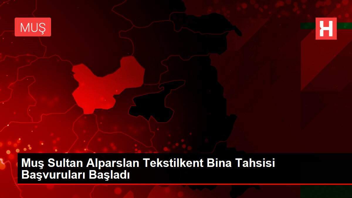 Muş Sultan Alparslan Tekstilkent Bina Tahsisi Başvuruları Başladı