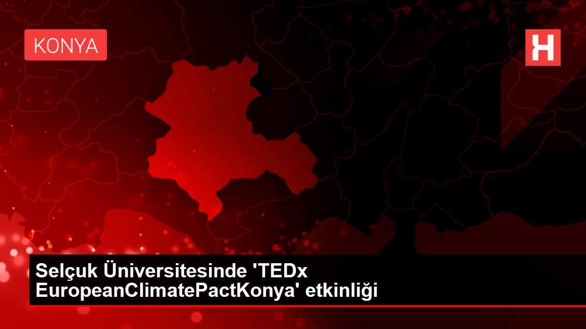 Selçuk Üniversitesinde 'TEDx EuropeanClimatePactKonya' etkinliği