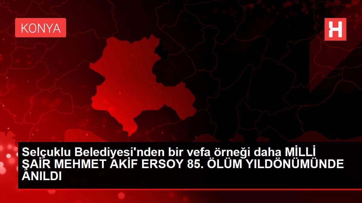Selçuklu Belediyesi'nden bir vefa örneği daha MİLLİ ŞAİR MEHMET AKİF ERSOY 85. ÖLÜM YILDÖNÜMÜNDE ANILDI