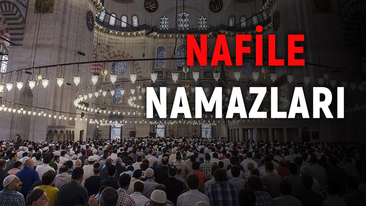 Nafile namazı nasıl kılınır? Nafile namazı nedir? Nafile namazı ne zaman kılınır? Nafile namazları nelerdir, hangileridir?