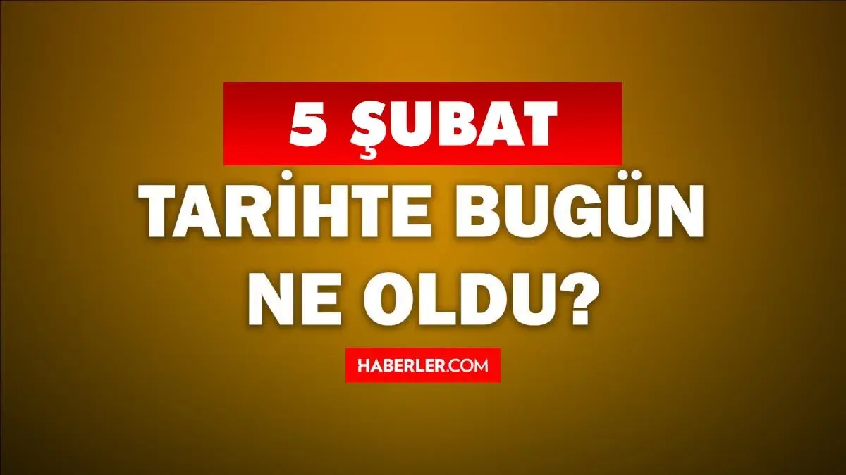 Tarihte bugün ne oldu? 5 Şubat'ta doğan ünlüler! 5 Şubat'ta ne oldu? 5 Şubat ne günü?