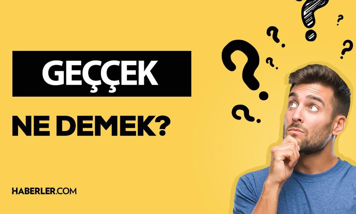Geççek ne demek? Geççek anlamı ne?