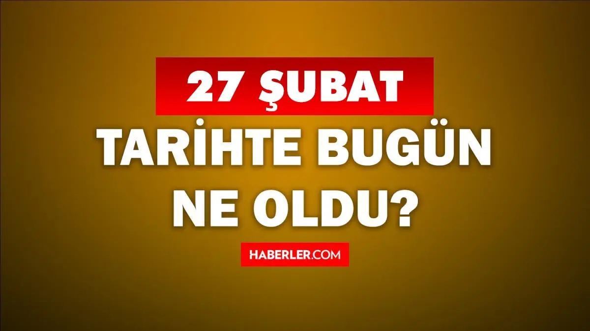 Tarihte bugün ne oldu? 27 Şubat'ta doğan ünlüler! 27 Şubat'ta ne oldu? 27 Şubat ne günü?