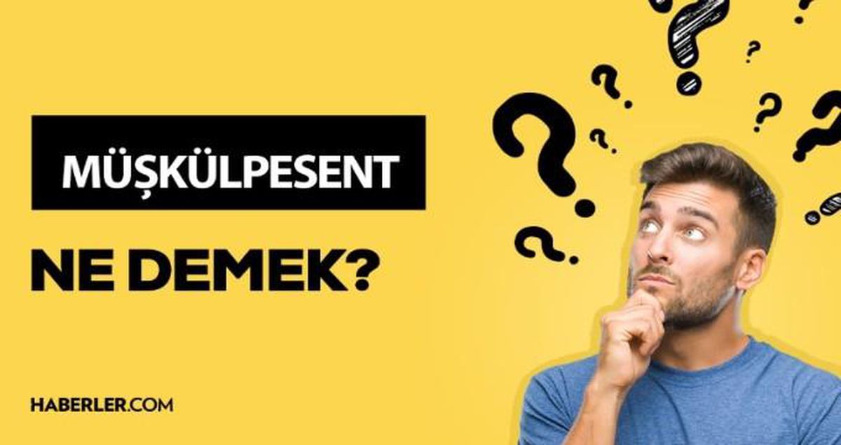 Müşkülpesent ne demek? TDK'ye göre müşkülpesent ne anlama geliyor?