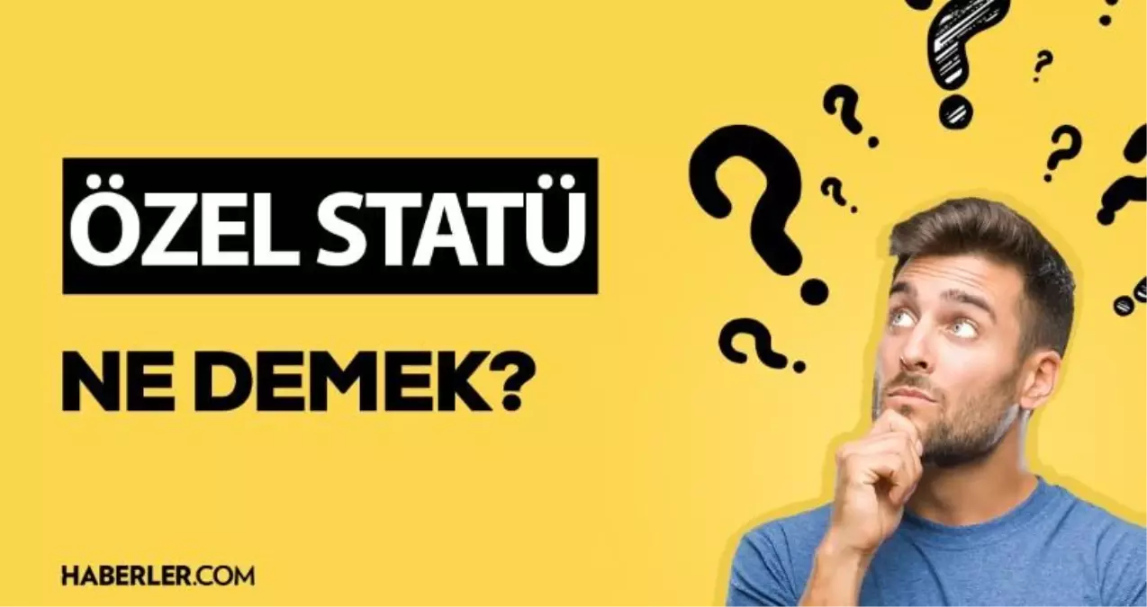 Özel statü ne demek? Özel statü anlamı ne? Haberler