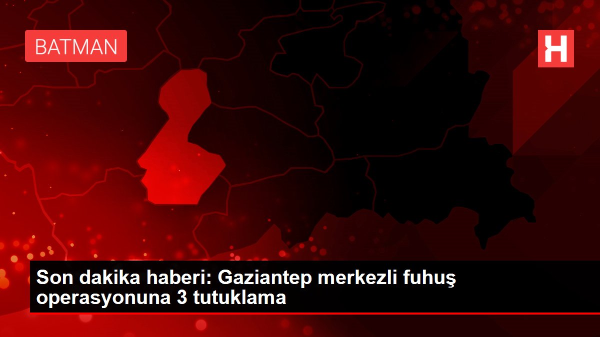 Son dakika haberi Gaziantep merkezli fuhuş operasyonuna 3