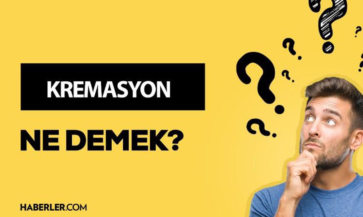 Kremasyon ne demek? Kremasyon anlamı ne?