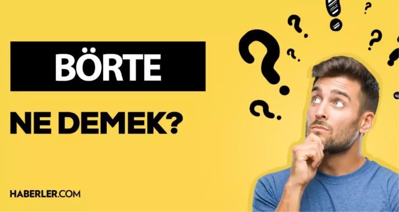 Börte ne demek? Börte anlamı ne?