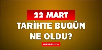 22 Mart Tarihte Bugün ne odu? 22 Mart ne günü? 22 Mart'ta doğan ünlüler! 22 Mart'ta ne oldu?