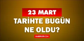 23 Mart Tarihte Bugün ne odu? 23 Mart ne günü? 23 Mart'ta doğan ünlüler! 23 Mart'ta ne oldu?