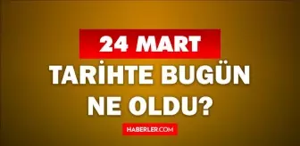 24 Mart Tarihte Bugün ne odu? 24 Mart ne günü? 24 Mart'ta doğan ünlüler! 24 Mart'ta ne oldu?