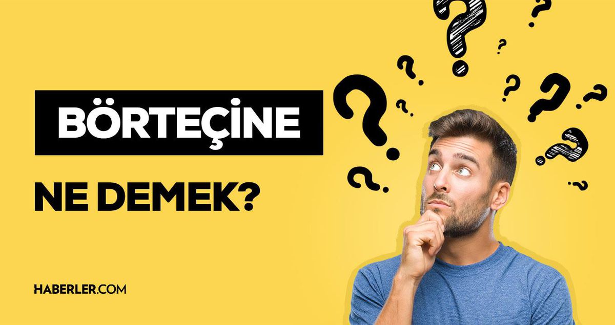 Börteçine ne demek? Börteçine anlamı nedir?
