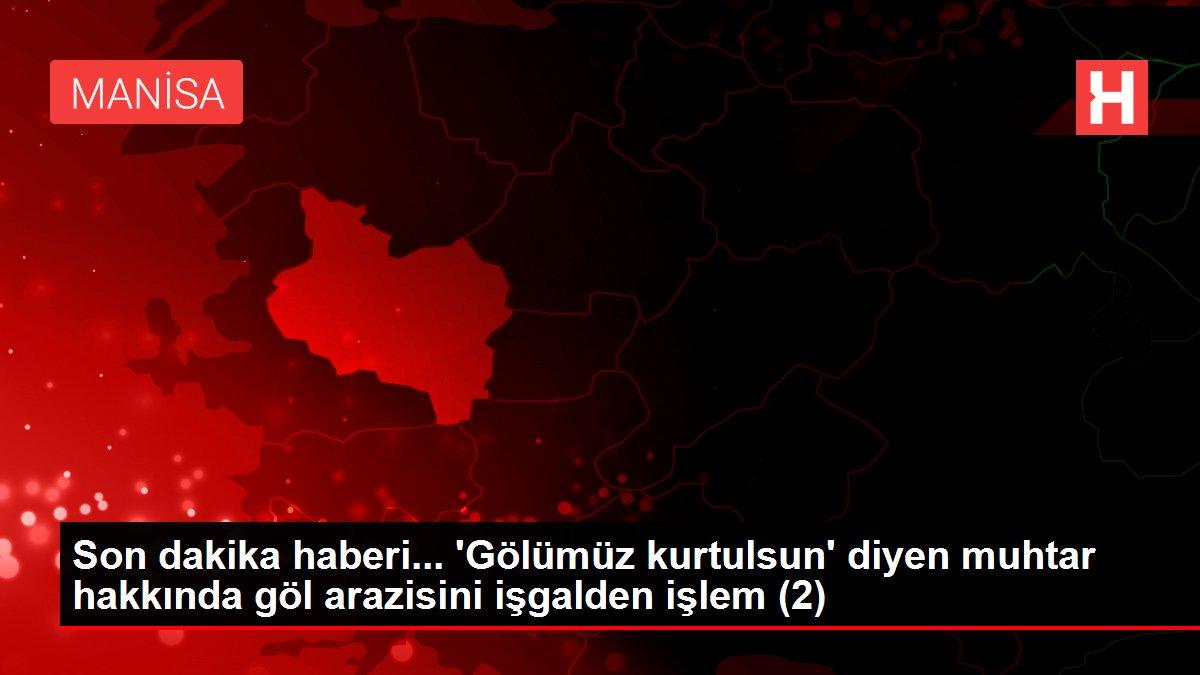 Son dakika haberi... 'Gölümüz kurtulsun' diyen muhtar hakkında göl arazisini işgalden işlem (2)