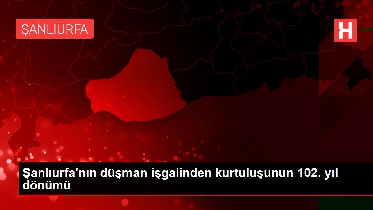 Şanlıurfa'nın düşman işgalinden kurtuluşunun 102. yıl dönümü