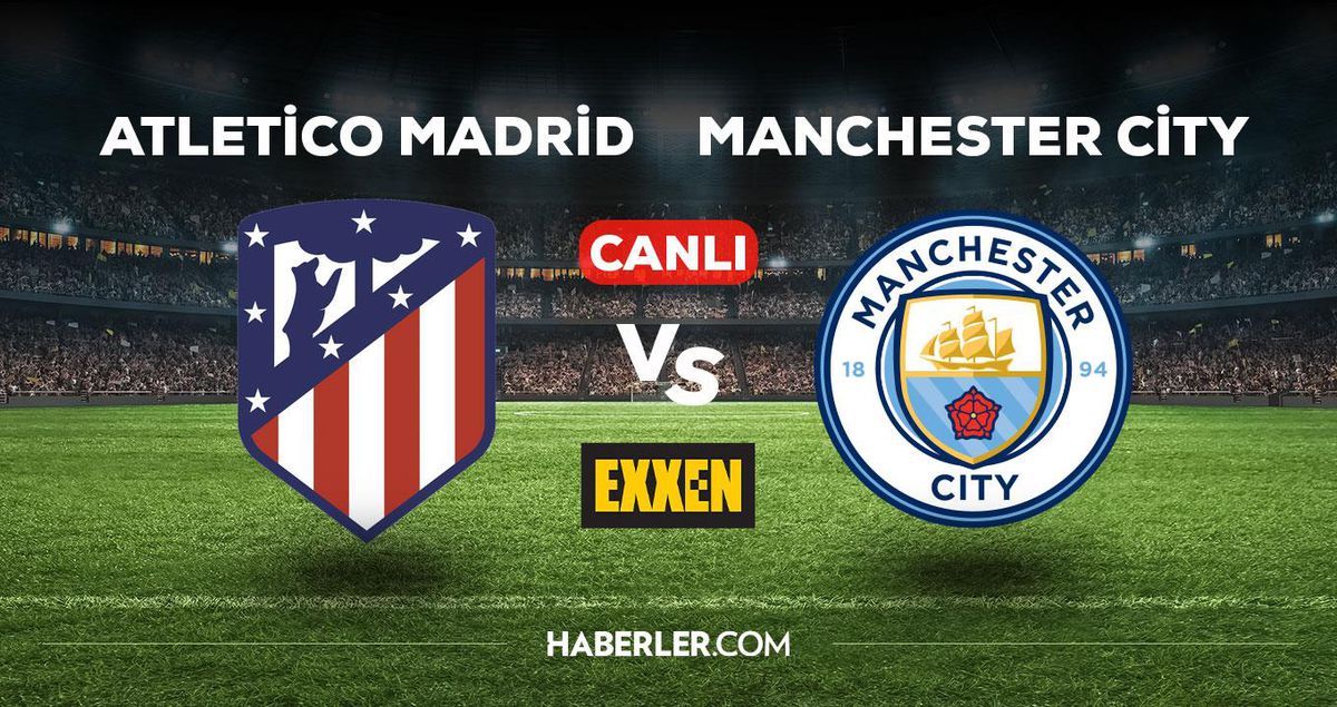 Atletico Madrid - Manchester City maçı CANLI izle! EXXEN Atletico Madrid - Manchester City canlı izleme linki! EXXEN canlı maç izle!