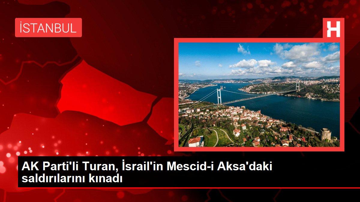 AK Parti'li Turan, İsrail'in Mescid-i Aksa'daki saldırılarını kınadı