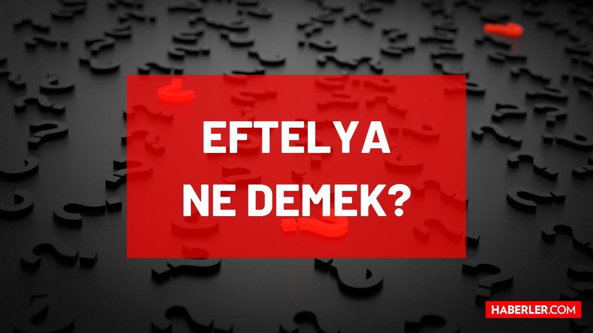 Eftelya ne demek? TDK'ya göre Eftelya anlamı nedir? Eftelya ne anlama geliyor?