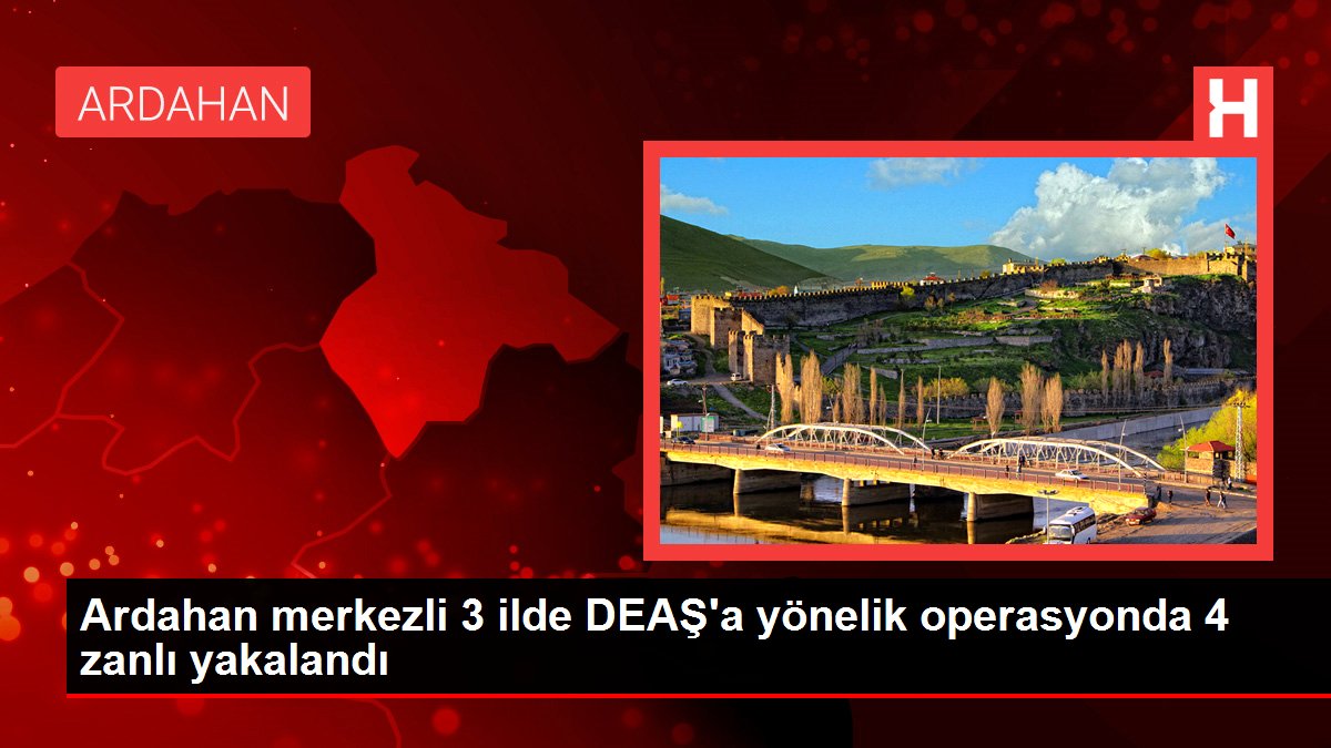 Ardahan merkezli 3 ilde DEAŞ'a yönelik operasyonda 4 zanlı yakalandı