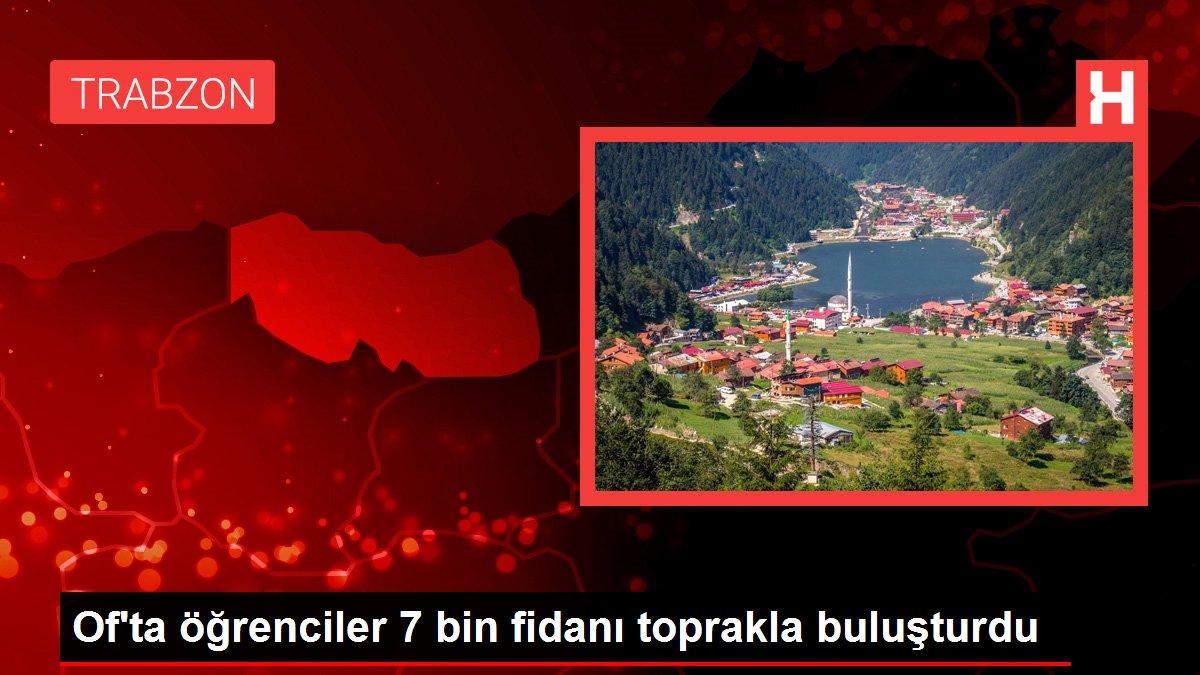 Of'ta öğrenciler 7 bin fidanı toprakla buluşturdu