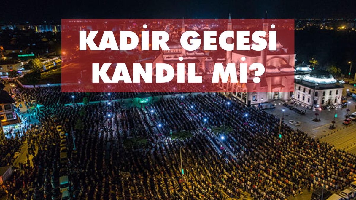 Kadir Gecesi kandil mi? Kadir Gecesi kandil midir, anlamı ve önemi nedir? Kadir Gecesi kandil sayılır mı?