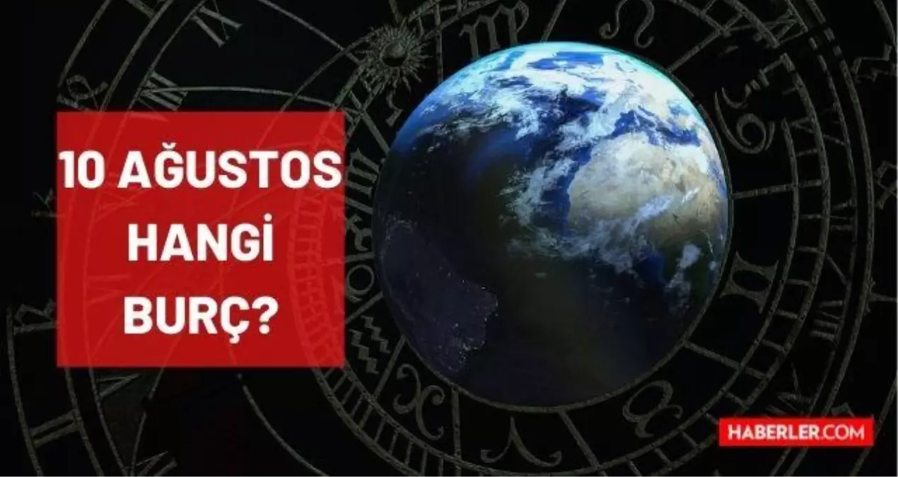 10 Ağustos hangi burç? Doğum tarihi 10 Ağustos olanların burcu nedir? 10 Ağustos günü doğanların burcu ne? On Ağustos hangi burçtur?