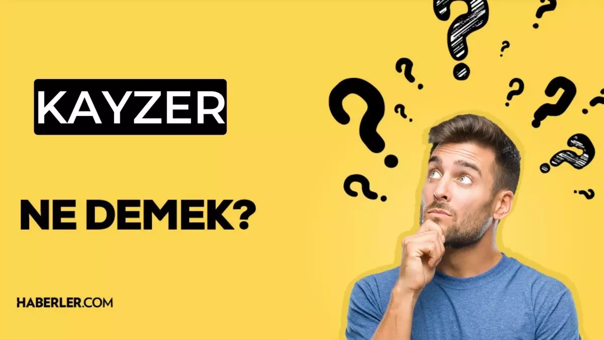 Kayzer ne demek? TDK'ye göre kayzer ne anlama geliyor?