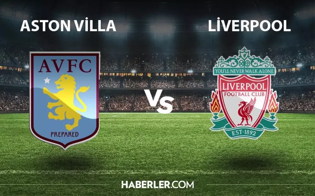 Aston Villa Liverpool maçı ne zaman, saat kaçta, hangi kanalda? Aston