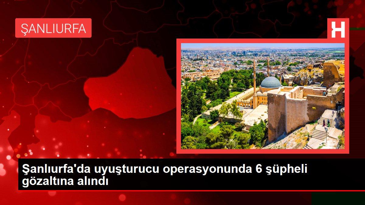Son dakika haberleri! Şanlıurfa'da uyuşturucu operasyonunda 6 şüpheli gözaltına alındı