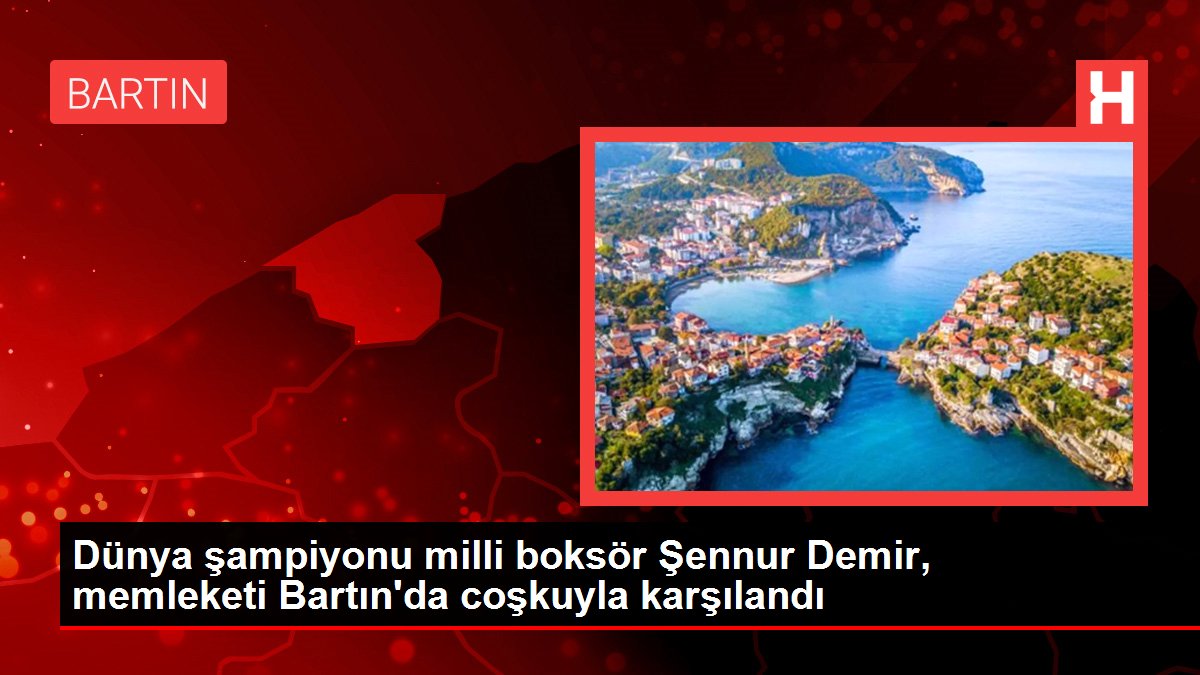 Dünya şampiyonu milli boksör Şennur Demir, memleketi Bartın'da coşkuyla karşılandı