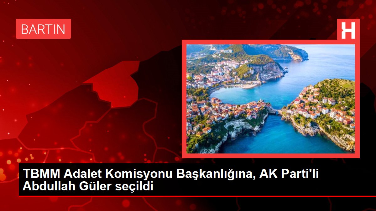 TBMM Adalet Komisyonu Başkanlığına, AK Parti'li Abdullah Güler seçildi