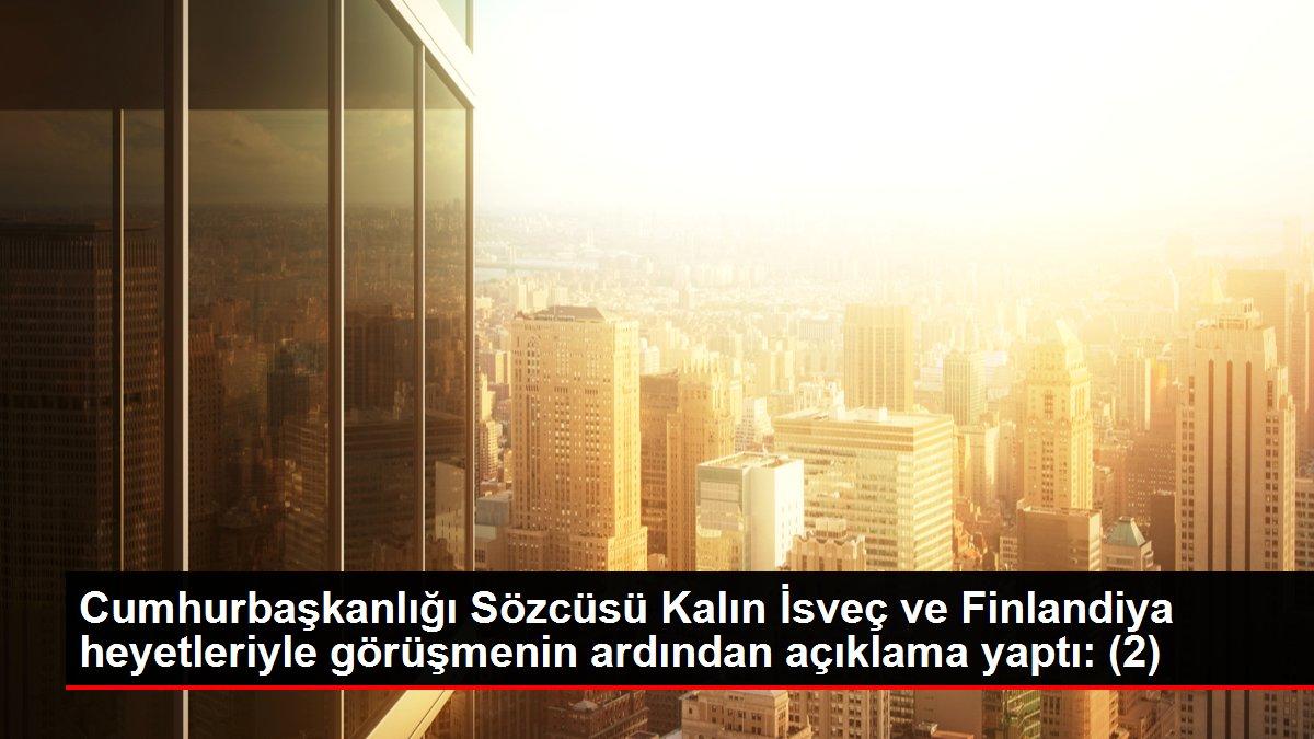 Cumhurbaşkanlığı Sözcüsü Kalın İsveç ve Finlandiya heyetleriyle görüşmenin ardından açıklama yaptı: (2)
