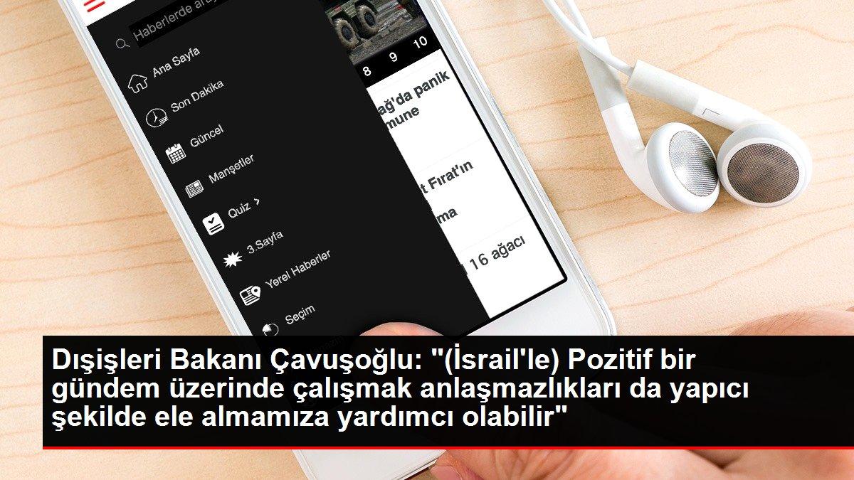 Dışişleri Bakanı Çavuşoğlu: '(İsrail'le) Pozitif bir gündem üzerinde çalışmak anlaşmazlıkları da yapıcı şekilde ele almamıza yardımcı olabilir'