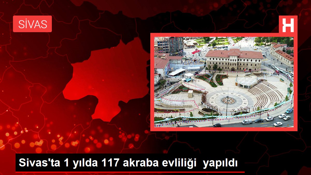 Sivas'ta 1 yılda 117 akraba evliliği yapıldı