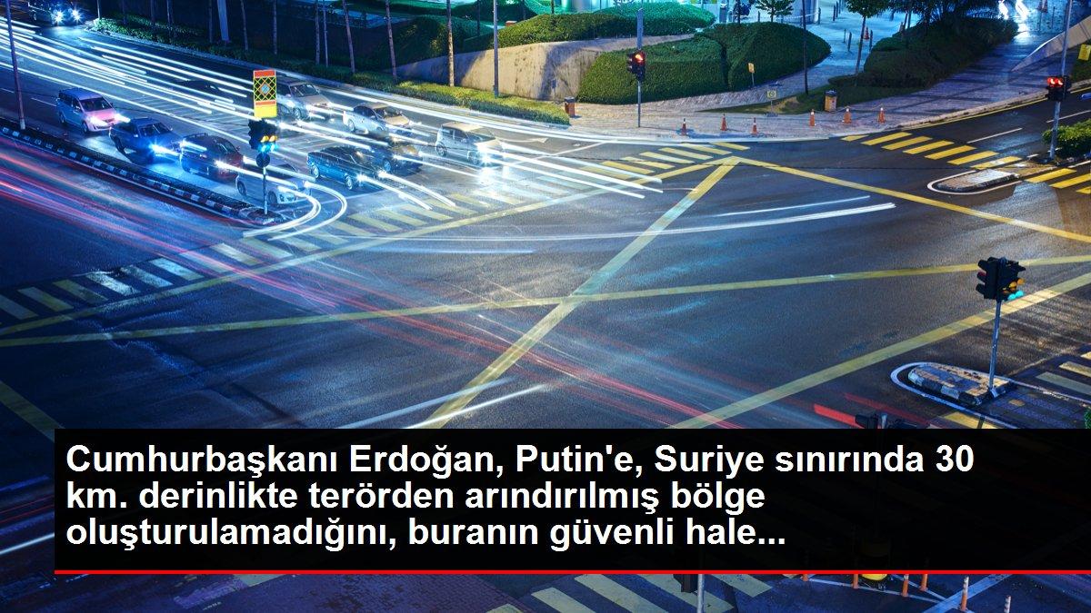 Cumhurbaşkanı Erdoğan, Putin'e, Suriye sınırında 30 km. derinlikte terörden arındırılmış bölge oluşturulamadığını, buranın güvenli hale...