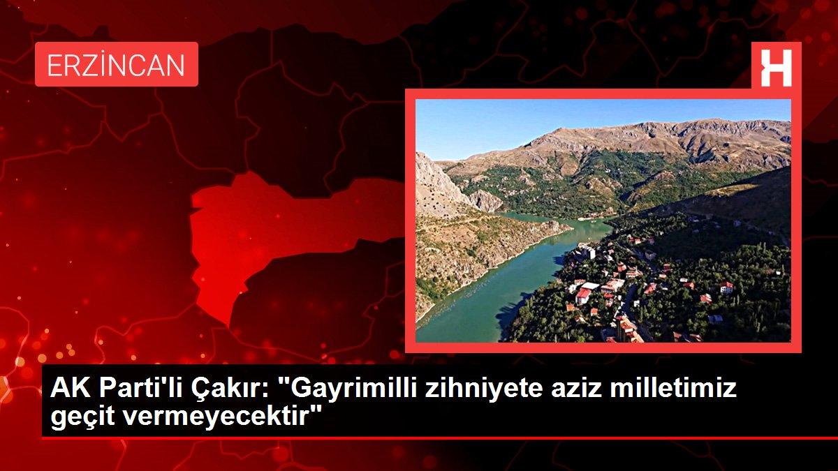 AK Parti'li Çakır: 'Gayrimilli zihniyete aziz milletimiz geçit vermeyecektir'