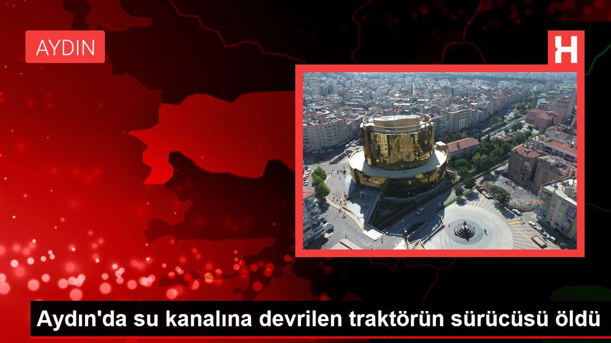 Aydın'da su kanalına devrilen traktörün sürücüsü öldü
