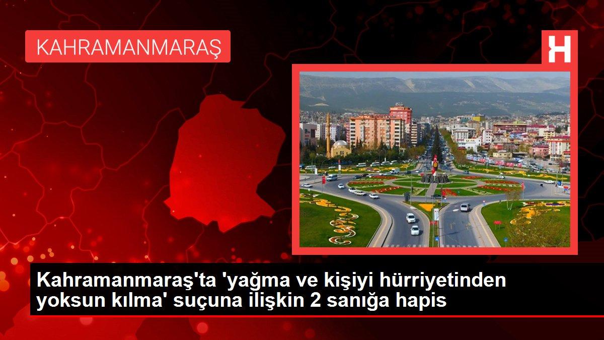 Kahramanmaraş'ta 'yağma ve kişiyi hürriyetinden yoksun kılma' suçuna ilişkin 2 sanığa hapis