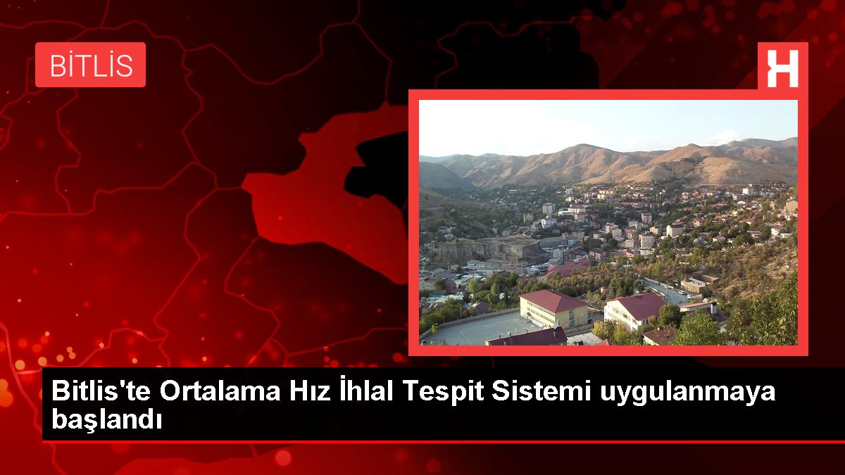 Bitlis'te Ortalama Hız İhlal Tespit Sistemi uygulanmaya başlandı