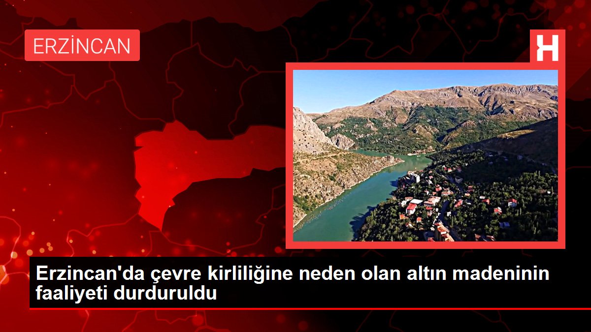 Erzincan'da çevre kirliliğine neden olan altın madeninin faaliyeti durduruldu
