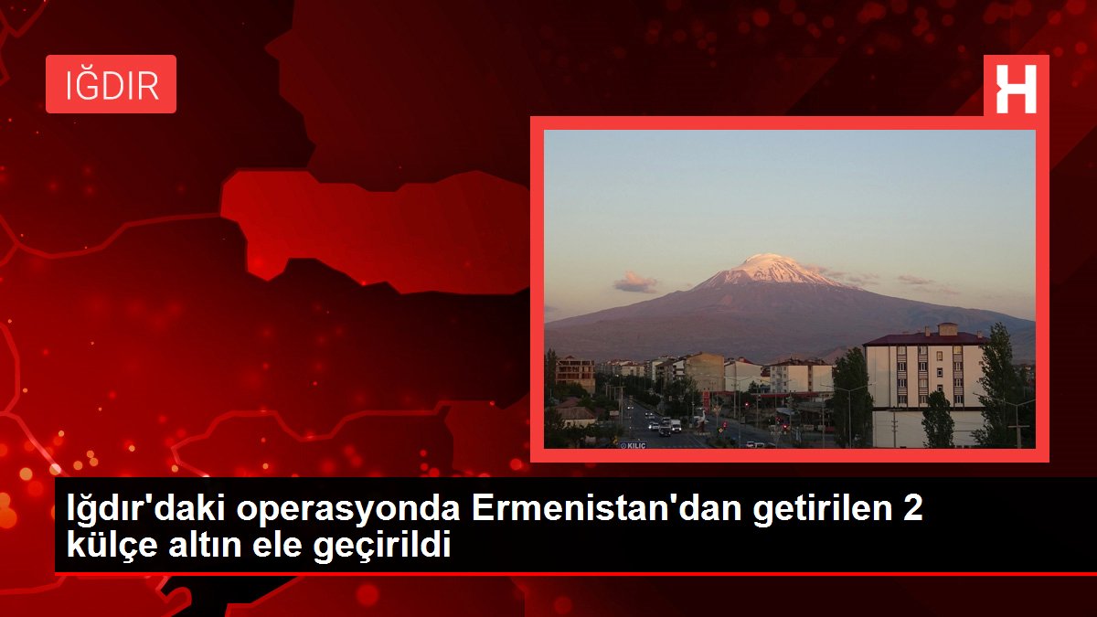 Iğdır'daki operasyonda Ermenistan'dan getirilen 2 külçe altın ele geçirildi