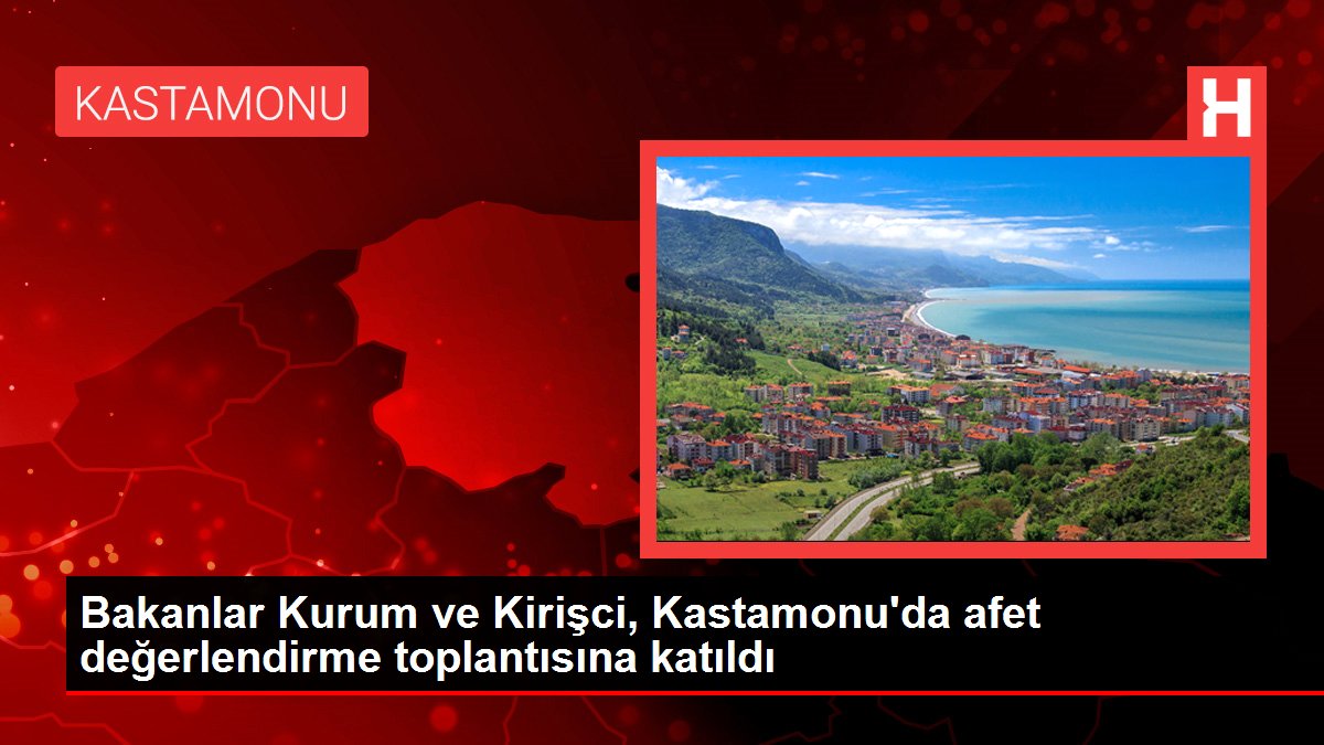 Bakanlar Kurum ve Kirişci, Kastamonu'da afet değerlendirme toplantısına katıldı