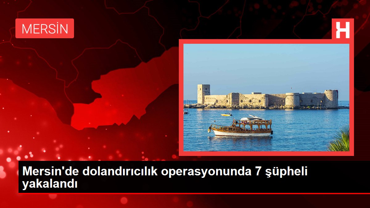 Son dakika haber: Mersin'de dolandırıcılık operasyonunda 7 şüpheli yakalandı