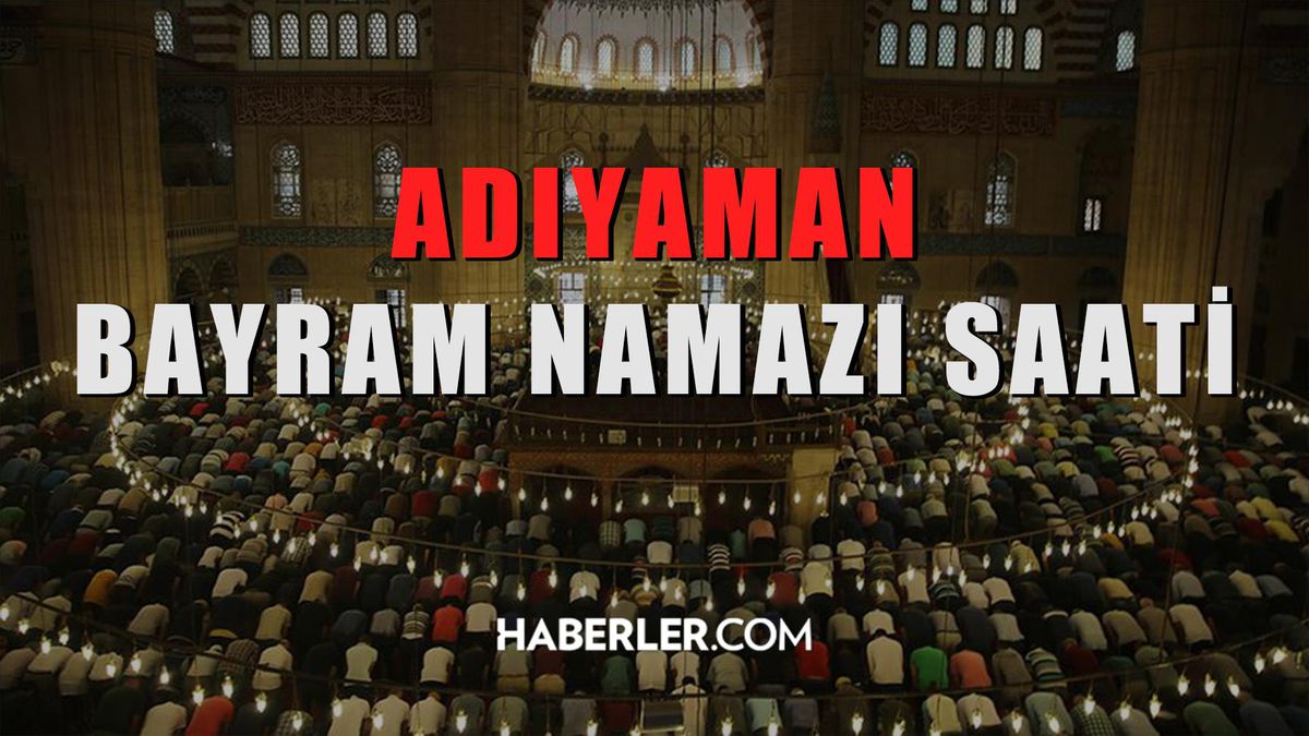 Adıyaman bayram namazı saat kaçta? Adıyaman Kurban Bayramı namazı saat kaçta? Adıyaman bayram namazı saati