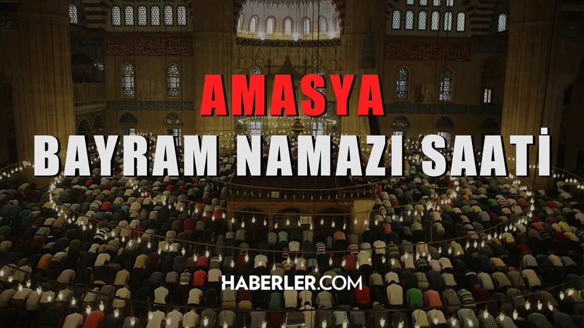 Amasya bayram namazı saat kaçta? Amasya Kurban Bayramı namazı saat kaçta? Amasya bayram namazı saati